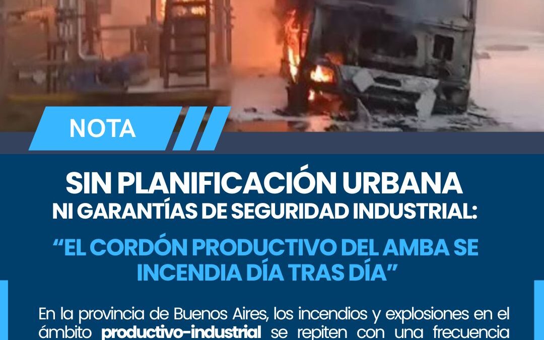 SIN PLANIFICACIÓN URBANA NI GARANTÍAS DE SEGURIDAD INDUSTRIAL: EL CORDÓN PRODUCTIVO DEL AMBA SE INCENDIA DÍA TRAS DÍA